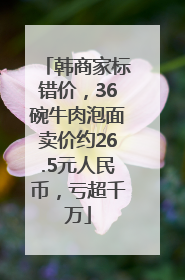 韩商家标错价，36碗牛肉泡面卖价约26.5元人民币，亏超千万