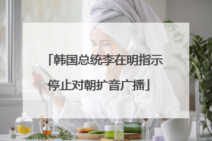 韩国总统李在明指示停止对朝扩音广播