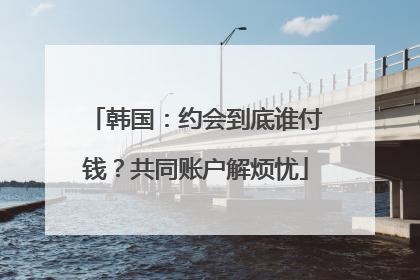 韩国：约会到底谁付钱？共同账户解烦忧