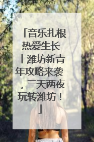 音乐扎根 热爱生长丨潍坊新青年攻略来袭，三天两夜玩转潍坊！