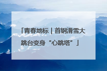 青春地标｜首钢滑雪大跳台变身“心跳塔”