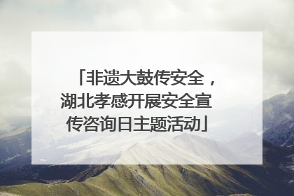 非遗大鼓传安全，湖北孝感开展安全宣传咨询日主题活动