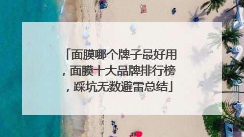 面膜哪个牌子最好用，面膜十大品牌排行榜，踩坑无数避雷总结