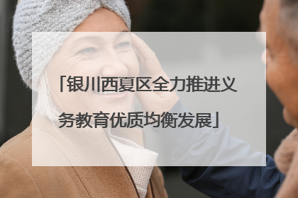 银川西夏区全力推进义务教育优质均衡发展