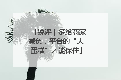 锐评｜多给商家减负，平台的“大蛋糕”才能保住