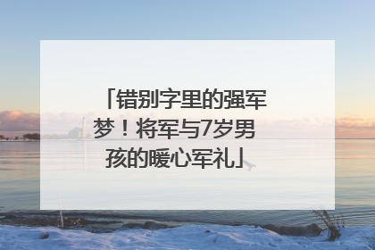 错别字里的强军梦！将军与7岁男孩的暖心军礼