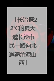 长治携22℃的夏天 邀长沙市民一路向北邂逅清凉山西