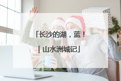 长沙的湖，蓝！｜山水洲城记