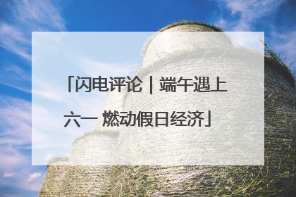 闪电评论｜端午遇上六一 燃动假日经济