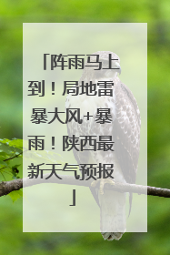 阵雨马上到！局地雷暴大风+暴雨！陕西最新天气预报