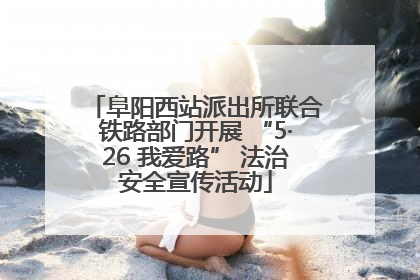 阜阳西站派出所联合铁路部门开展 “5·26 我爱路” 法治安全宣传活动