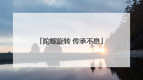 陀螺旋转 传承不息