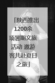 陕西推出1200余项暑期文旅活动 邀游客共赴夏日之旅