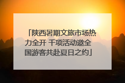 陕西暑期文旅市场热力全开 千项活动邀全国游客共赴夏日之约