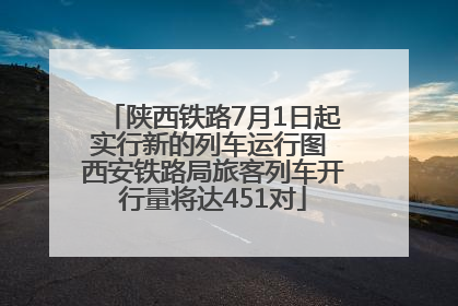 陕西铁路7月1日起实行新的列车运行图 西安铁路局旅客列车开行量将达451对