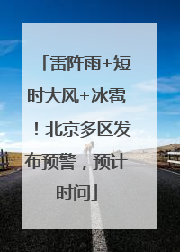 雷阵雨+短时大风+冰雹！北京多区发布预警，预计时间