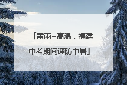 雷雨+高温，福建中考期间谨防中暑