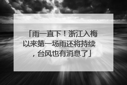 雨一直下！浙江入梅以来第一场雨还将持续，台风也有消息了