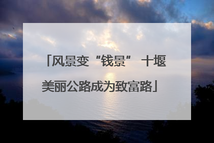 风景变“钱景” 十堰美丽公路成为致富路