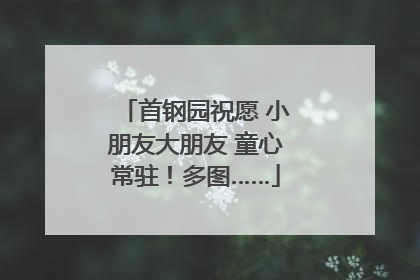 首钢园祝愿 小朋友大朋友 童心常驻！多图……