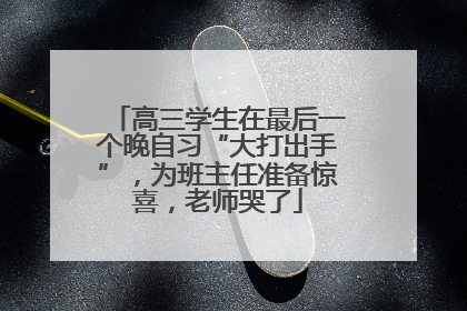 高三学生在最后一个晚自习“大打出手”，为班主任准备惊喜，老师哭了