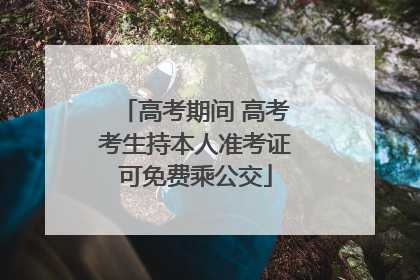 高考期间 高考考生持本人准考证可免费乘公交