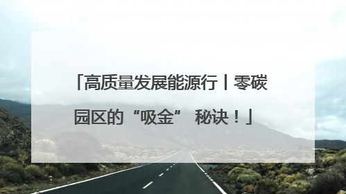 高质量发展能源行丨零碳园区的“吸金” 秘诀！