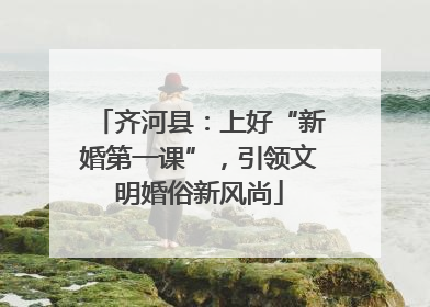齐河县：上好“新婚第一课”，引领文明婚俗新风尚