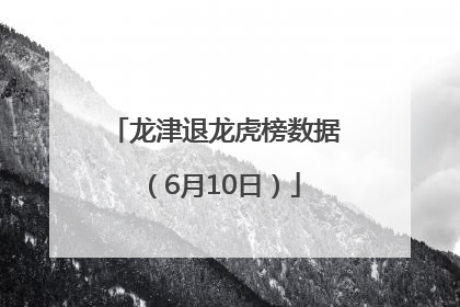 龙津退龙虎榜数据（6月10日）