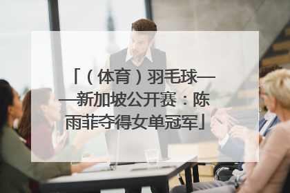（体育）羽毛球——新加坡公开赛：陈雨菲夺得女单冠军