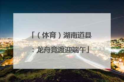 （体育）湖南道县：龙舟竞渡迎端午