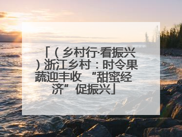 （乡村行·看振兴）浙江乡村：时令果蔬迎丰收 “甜蜜经济”促振兴