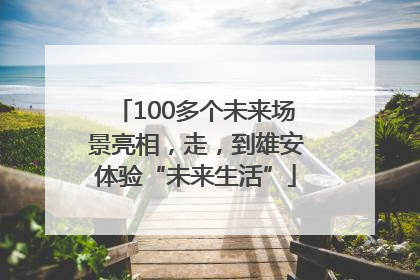 100多个未来场景亮相，走，到雄安体验“未来生活”