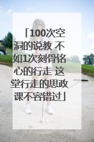 100次空洞的说教 不如1次刻骨铭心的行走 这堂行走的思政课不容错过