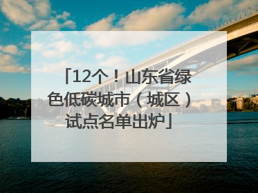 12个！山东省绿色低碳城市（城区）试点名单出炉