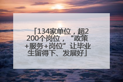 134家单位，超2200个岗位，“政策+服务+岗位”让毕业生留得下、发展好