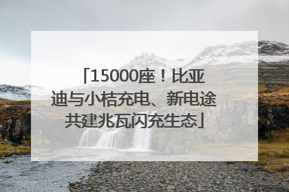 15000座！比亚迪与小桔充电、新电途共建兆瓦闪充生态
