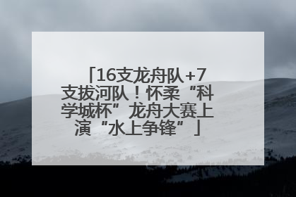 16支龙舟队+7支拔河队！怀柔“科学城杯”龙舟大赛上演“水上争锋”