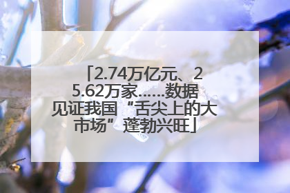 2.74万亿元、25.62万家……数据见证我国“舌尖上的大市场”蓬勃兴旺