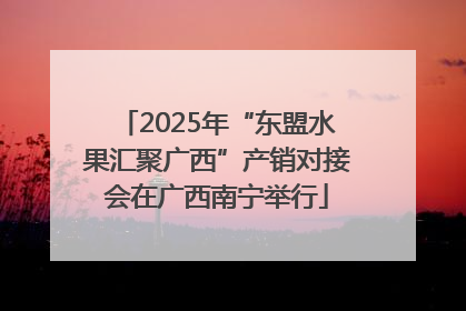 2025年“东盟水果汇聚广西”产销对接会在广西南宁举行