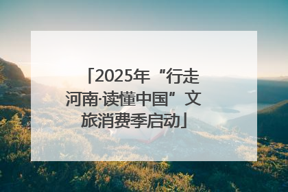 2025年“行走河南·读懂中国”文旅消费季启动