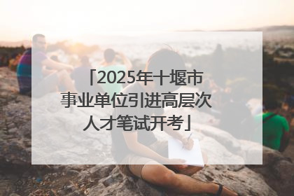 2025年十堰市事业单位引进高层次人才笔试开考