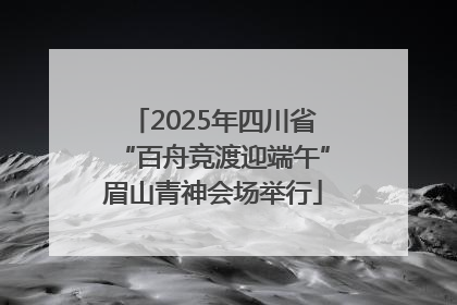 2025年四川省“百舟竞渡迎端午”眉山青神会场举行