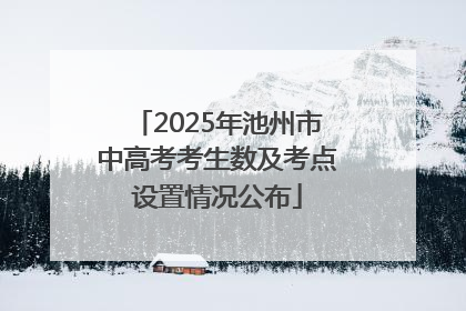 2025年池州市中高考考生数及考点设置情况公布