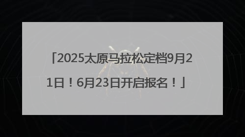 2025太原马拉松定档9月21日！6月23日开启报名！