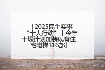 2025民生实事“十大行动”丨今年十堰计划加装既有住宅电梯116部