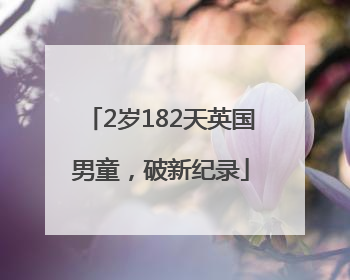 2岁182天英国男童，破新纪录
