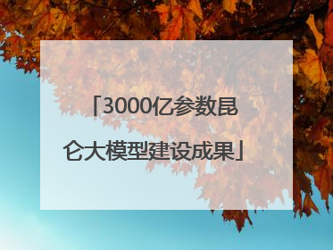 3000亿参数昆仑大模型建设成果