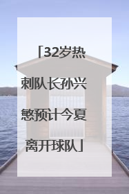 32岁热刺队长孙兴慜预计今夏离开球队