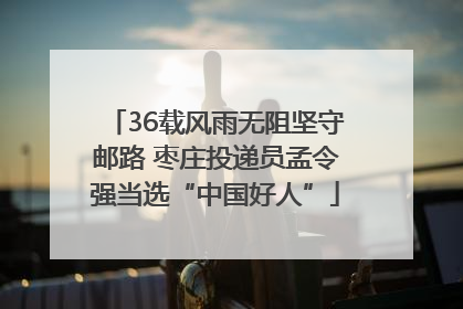 36载风雨无阻坚守邮路 枣庄投递员孟令强当选“中国好人”